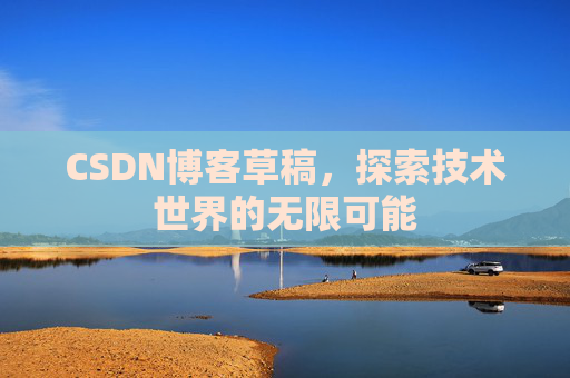 CSDN博客草稿，探索技术世界的无限可能